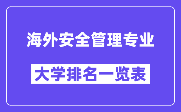 全国海外安全管理专业大学排名一览表（最新排行榜）