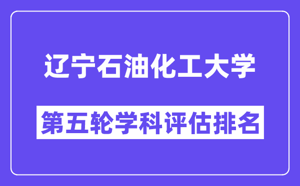 辽宁石油化工大学学科评估结果排名(全国第五轮评估)