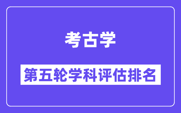 考古学学科评估结果排名(全国第五轮评估)