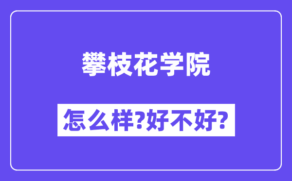 攀枝花学院怎么样 好不好?(附张雪峰评价)