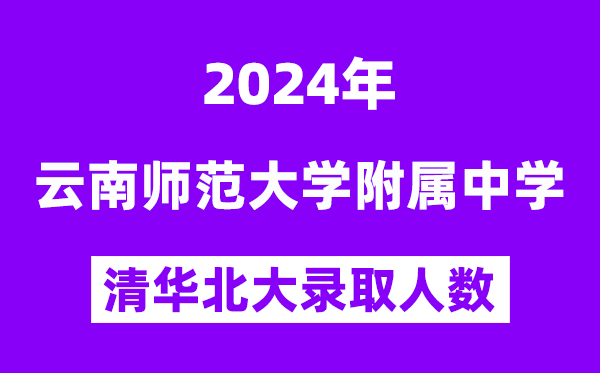 2024年云师大附中清华北大录取人数是多少？附历年分数线